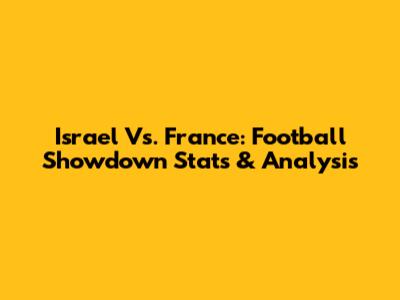 Israel Vs. France: Football Showdown Stats & Analysis