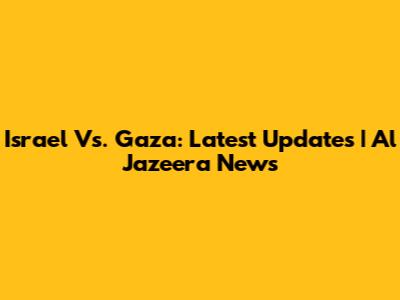 Israel Vs. Gaza: Latest Updates | Al Jazeera News
