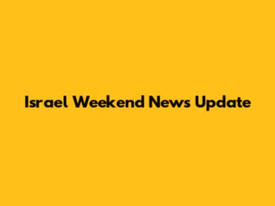 Israel Weekend News Update
