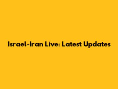 Israel-Iran Live: Latest Updates