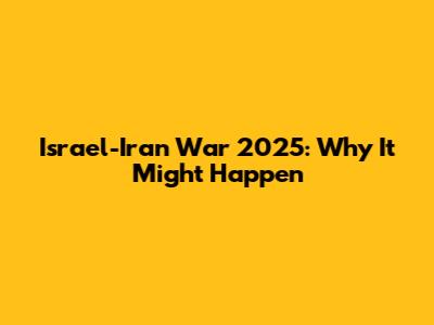 Israel-Iran War 2025: Why It Might Happen