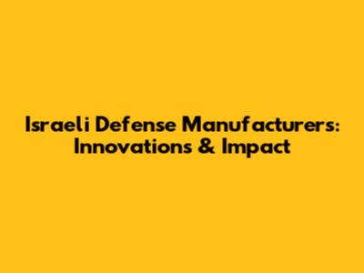 Israeli Defense Manufacturers: Innovations & Impact