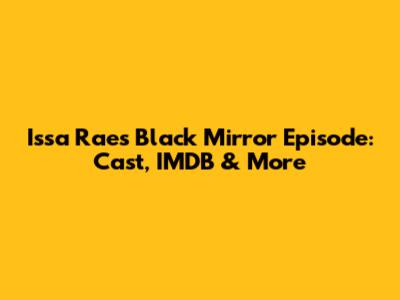 Issa Rae's Black Mirror Episode: Cast, IMDB & More