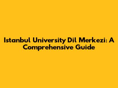 Istanbul University Dil Merkezi: A Comprehensive Guide