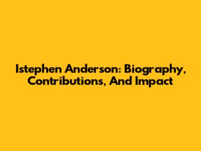 Istephen Anderson: Biography, Contributions, And Impact