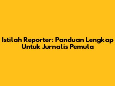 Istilah Reporter: Panduan Lengkap Untuk Jurnalis Pemula
