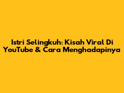 Istri Selingkuh: Kisah Viral Di YouTube & Cara Menghadapinya
