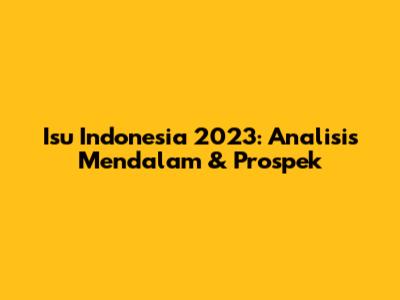 Isu Indonesia 2023: Analisis Mendalam & Prospek