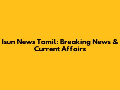 Isun News Tamil: Breaking News & Current Affairs