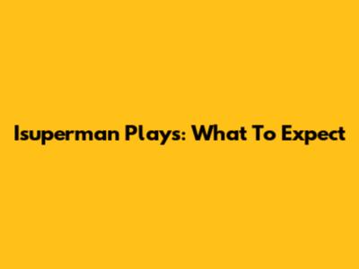 Isuperman Plays: What To Expect