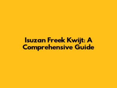 Isuzan Freek Kwijt: A Comprehensive Guide