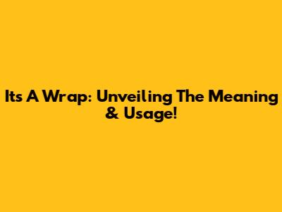 It's A Wrap: Unveiling The Meaning & Usage!