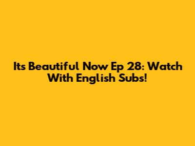 It's Beautiful Now Ep 28: Watch With English Subs!