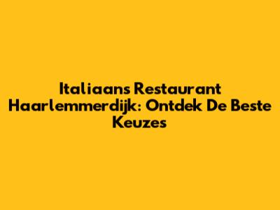 Italiaans Restaurant Haarlemmerdijk: Ontdek De Beste Keuzes