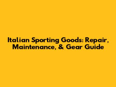 Italian Sporting Goods: Repair, Maintenance, & Gear Guide