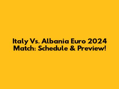 Italy Vs. Albania Euro 2024 Match: Schedule & Preview!
