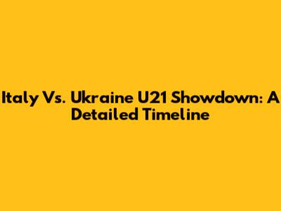 Italy Vs. Ukraine U21 Showdown: A Detailed Timeline