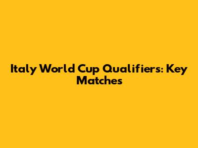 Italy World Cup Qualifiers: Key Matches
