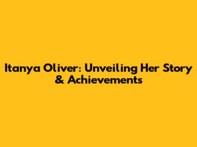 Itanya Oliver: Unveiling Her Story & Achievements