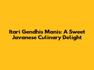 Itari Gendhis Manis: A Sweet Javanese Culinary Delight