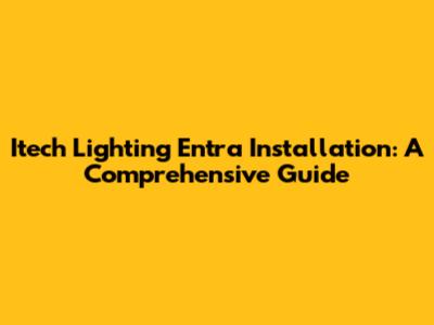 Itech Lighting Entra Installation: A Comprehensive Guide