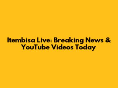 Itembisa Live: Breaking News & YouTube Videos Today