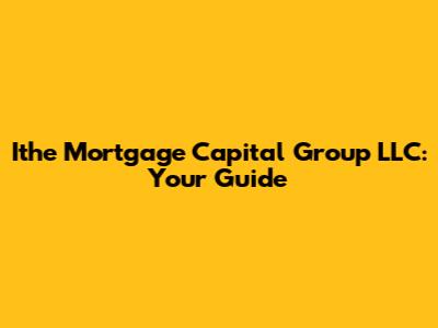 Ithe Mortgage Capital Group LLC: Your Guide