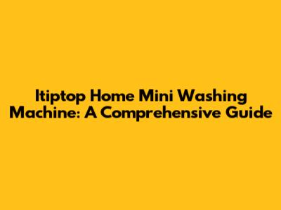 Itiptop Home Mini Washing Machine: A Comprehensive Guide