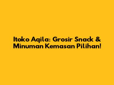 Itoko Aqila: Grosir Snack & Minuman Kemasan Pilihan!
