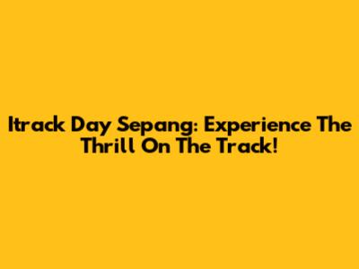 Itrack Day Sepang: Experience The Thrill On The Track!