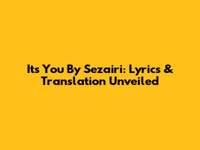 Its You By Sezairi: Lyrics & Translation Unveiled