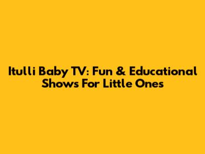 Itulli Baby TV: Fun & Educational Shows For Little Ones