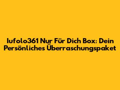 Iufolo361 'Nur Für Dich' Box: Dein Persönliches Überraschungspaket