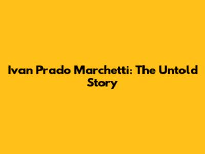 Ivan Prado Marchetti: The Untold Story