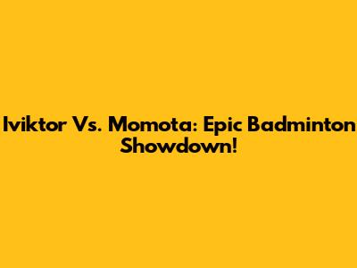 Iviktor Vs. Momota: Epic Badminton Showdown!