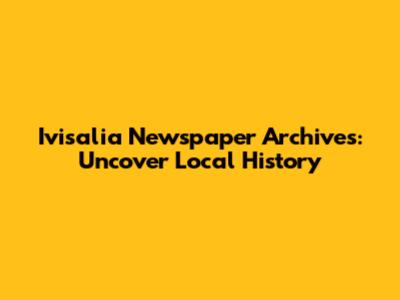 Ivisalia Newspaper Archives: Uncover Local History