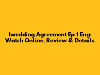 Iwedding Agreement Ep 1 Eng: Watch Online, Review & Details