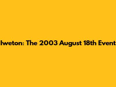 Iweton: The 2003 August 18th Event