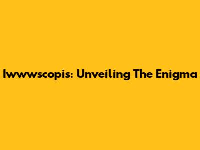 Iwwwscopis: Unveiling The Enigma