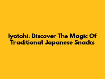 Iyotohi: Discover The Magic Of Traditional Japanese Snacks