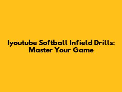 Iyoutube Softball Infield Drills: Master Your Game