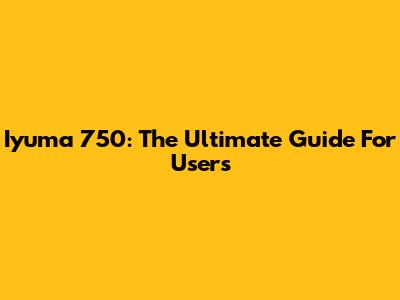 Iyuma 750: The Ultimate Guide For Users
