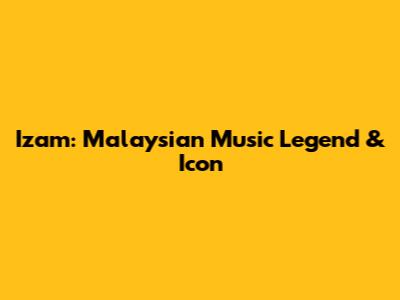 Izam: Malaysian Music Legend & Icon