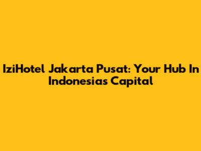 IziHotel Jakarta Pusat: Your Hub In Indonesia's Capital