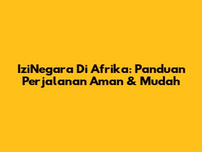 IziNegara Di Afrika: Panduan Perjalanan Aman & Mudah