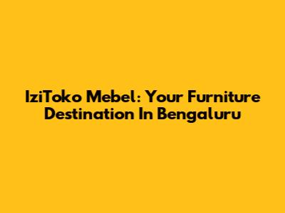 IziToko Mebel: Your Furniture Destination In Bengaluru