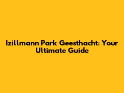 Izillmann Park Geesthacht: Your Ultimate Guide