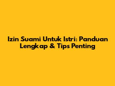 Izin Suami Untuk Istri: Panduan Lengkap & Tips Penting