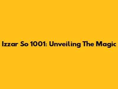 Izzar So 1001: Unveiling The Magic