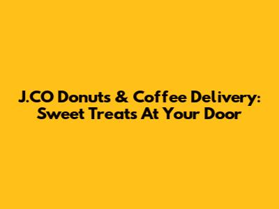 J.CO Donuts & Coffee Delivery: Sweet Treats At Your Door